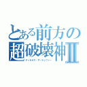 とある前方の超破壊神Ⅱ（ディカオス・ザ・ルシファー）