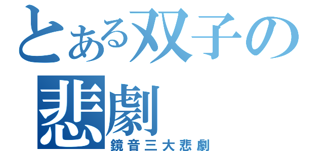 とある双子の悲劇（鏡音三大悲劇）