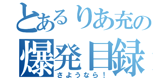 とあるりあ充の爆発目録（さようなら！）