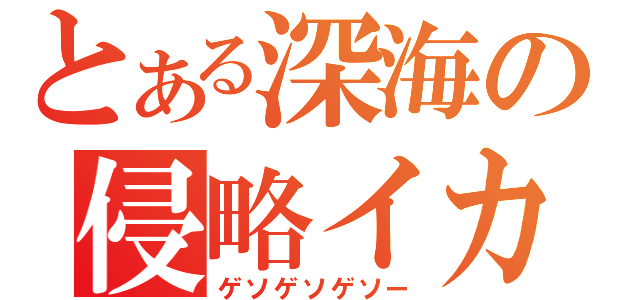 とある深海の侵略イカ（ゲソゲソゲソー）