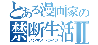 とある漫画家の禁断生活Ⅱ（ノンマストライフ）