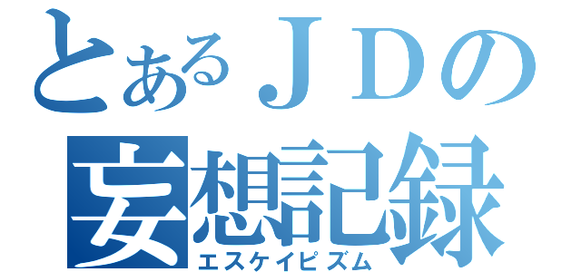 とあるＪＤの妄想記録（エスケイピズム）