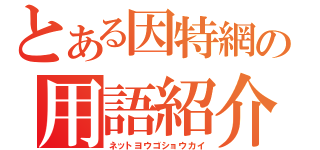 とある因特網の用語紹介（ネットヨウゴショウカイ）