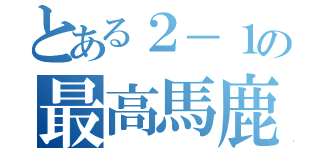 とある２－１の最高馬鹿共（）