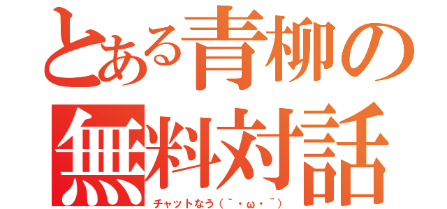 とある青柳の無料対話（チャットなう（｀・ω・´））