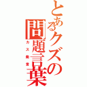 とあるクズの問題言葉（カス発言）