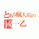 とある瘋人院の國一乙（）