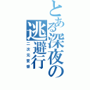 とある深夜の逃避行（二次元妄想）