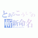 とあるこうしゃんの斬新命名（ザンシンメイメイ）