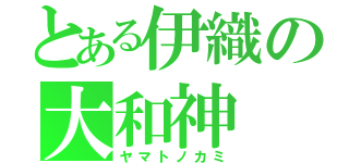 とある伊織の大和神（ヤマトノカミ）