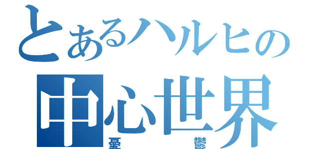 とあるハルヒの中心世界（憂鬱）