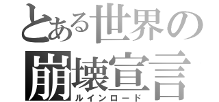 とある世界の崩壊宣言（ルインロード）