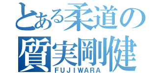 とある柔道の質実剛健（ＦＵＪＩＷＡＲＡ）