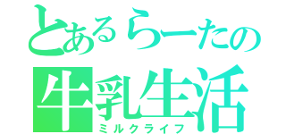 とあるらーたの牛乳生活（ミルクライフ）