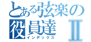 とある弦楽の役員達Ⅱ（インデックス）