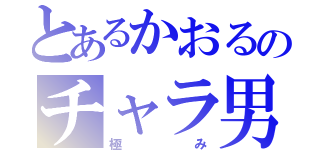 とあるかおるのチャラ男（極み）