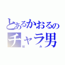 とあるかおるのチャラ男（極み）