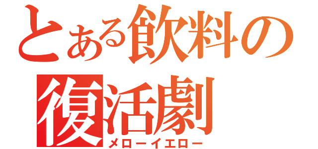 とある飲料の復活劇（メローイエロー）