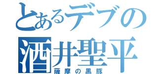 とあるデブの酒井聖平（薩摩の黒豚）