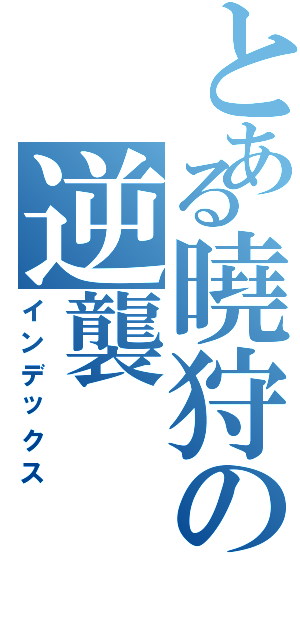 とある曉狩の逆襲（インデックス）