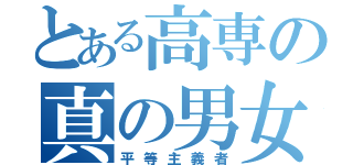 とある高専の真の男女（平等主義者）