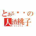 とある煞笔の人渣桃子（ｒｅｎｚｈａ）