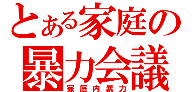 とある家庭の暴力会議（家庭内暴力）