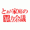 とある家庭の暴力会議（家庭内暴力）