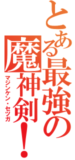 とある最強の魔神剣！（マジンケン・セツガ）