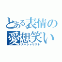 とある表情の愛想笑い（スペシャリスト）