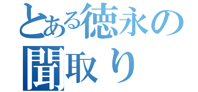 とある徳永の聞取り（）