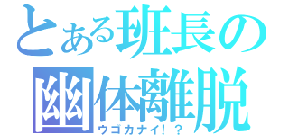 とある班長の幽体離脱（ウゴカナイ！？）