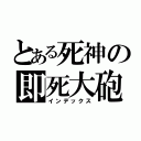 とある死神の即死大砲（インデックス）