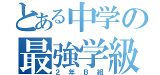 とある中学の最強学級（２年Ｂ組）