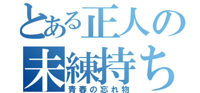 とある正人の未練持ち（青春の忘れ物）