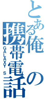 とある俺の携帯電話（ＧＡＬＡＸＹ Ｓ）