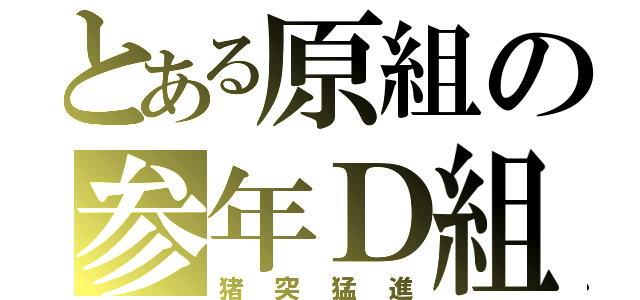 とある原組の参年Ｄ組（猪突猛進）