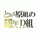 とある原組の参年Ｄ組（猪突猛進）