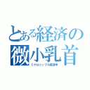 とある経済の微小乳首（ミクロニップル経済学）