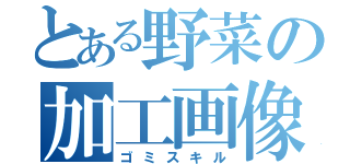 とある野菜の加工画像（ゴミスキル）