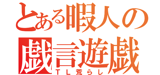 とある暇人の戯言遊戯（ＴＬ荒らし）