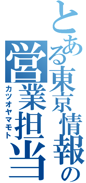 とある東京情報の営業担当（カツオヤマモト）