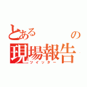 とある    厨弍の現場報告（ツイッター）