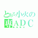 とある小火の專ＡＤＣ（最強輸出）