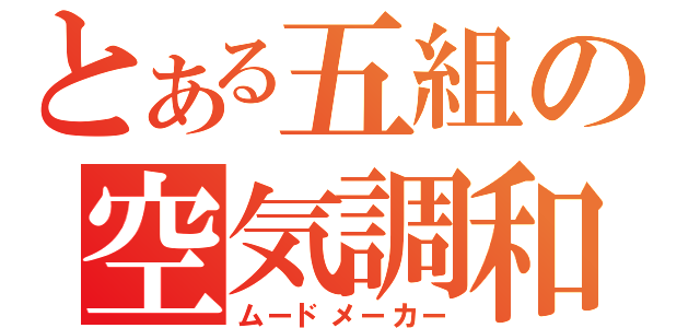 とある五組の空気調和（ムードメーカー）