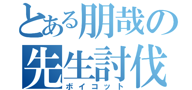 とある朋哉の先生討伐（ボイコット）