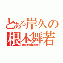 とある岸久の根本舞若衣（為什麼放棄治療？）