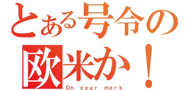 とある号令の欧米か！（Ｏｎ ｙｏｕｒ ｍａｒｋ）