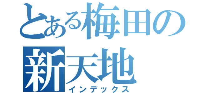 とある梅田の新天地（インデックス）