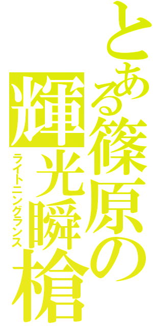 とある篠原の輝光瞬槍（ライトニングランス）